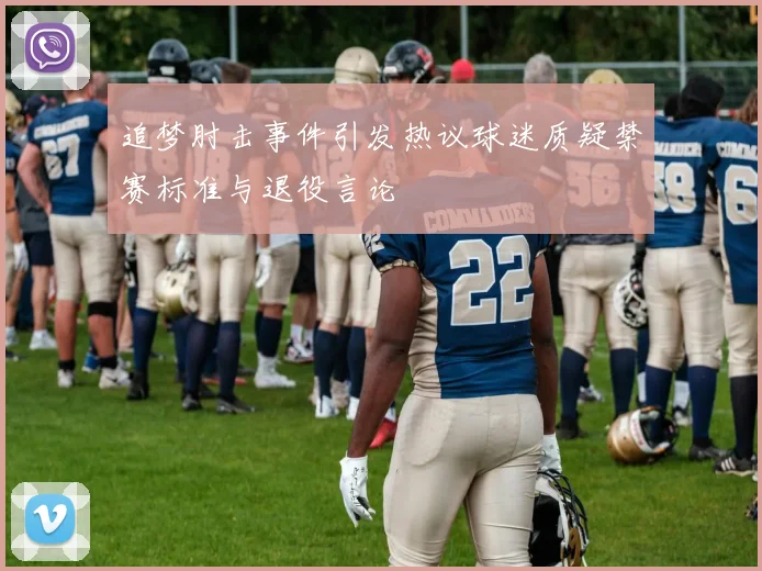 追梦肘击事件引发热议球迷质疑禁赛标准与退役言论