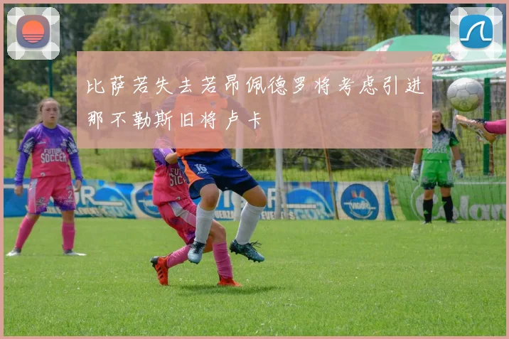 比萨若失去若昂佩德罗将考虑引进那不勒斯旧将卢卡