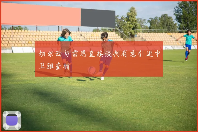 切尔西与雷恩直接谈判有意引进中卫雅奎特