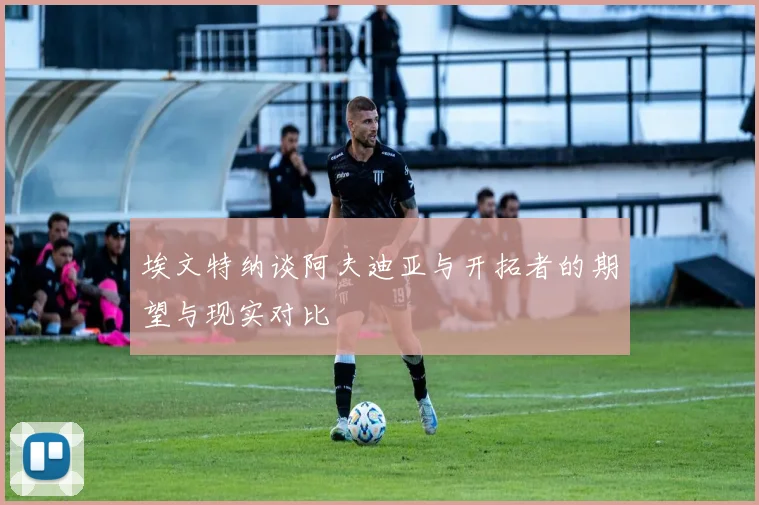 埃文特纳谈阿夫迪亚与开拓者的期望与现实对比