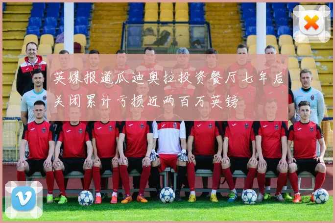 英媒报道瓜迪奥拉投资餐厅七年后关闭累计亏损近两百万英镑