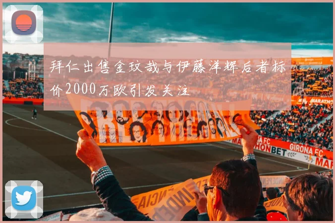 拜仁出售金玟哉与伊藤洋辉后者标价2000万欧引发关注