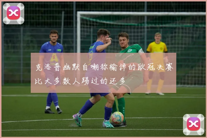 克洛普幽默自嘲称输掉的欧冠决赛比大多数人踢过的还多